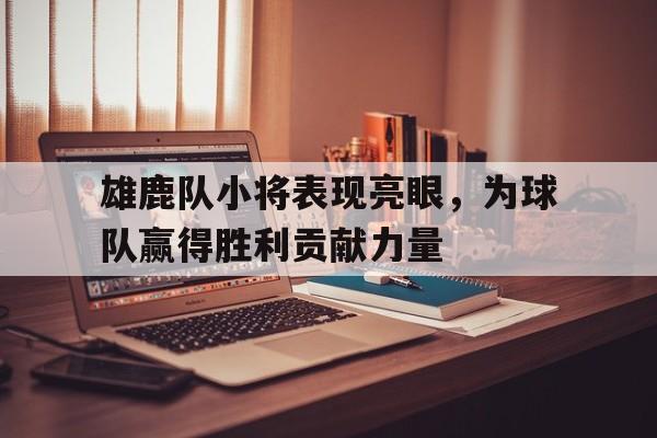 雄鹿队小将表现亮眼，为球队赢得胜利贡献力量