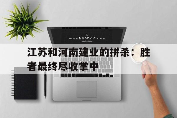 江苏和河南建业的拼杀：胜者最终尽收掌中